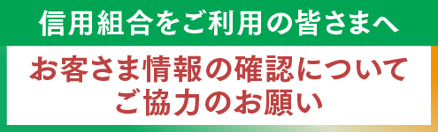 信用組合をご利用の皆さまへ お客さま情報の確認についてご協力のお願い